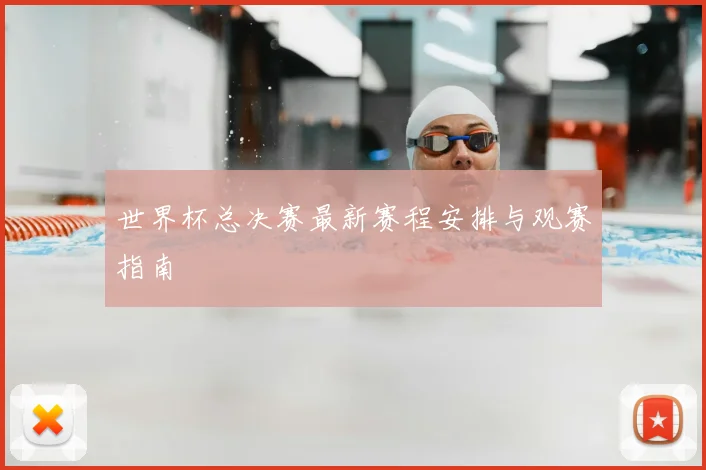 世界杯总决赛最新赛程安排与观赛指南