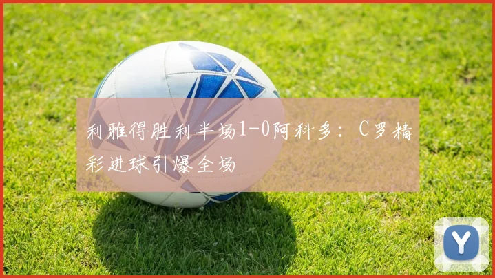 利雅得胜利半场1-0阿科多：C罗精彩进球引爆全场
