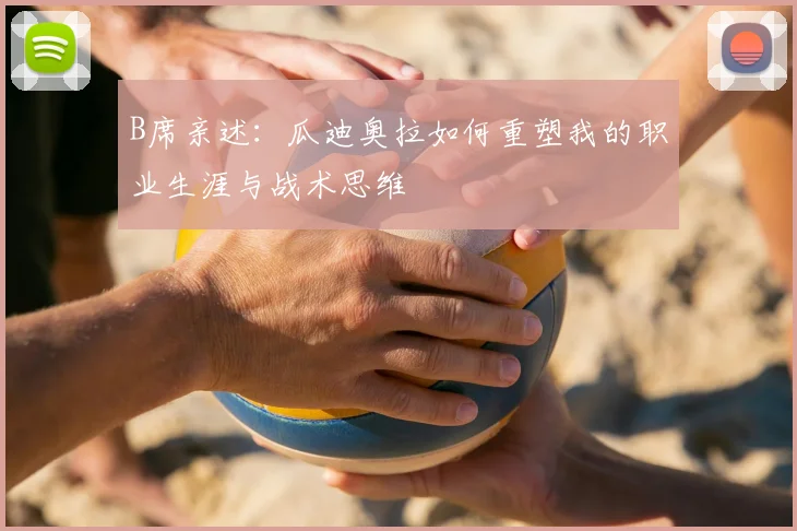B席亲述：瓜迪奥拉如何重塑我的职业生涯与战术思维