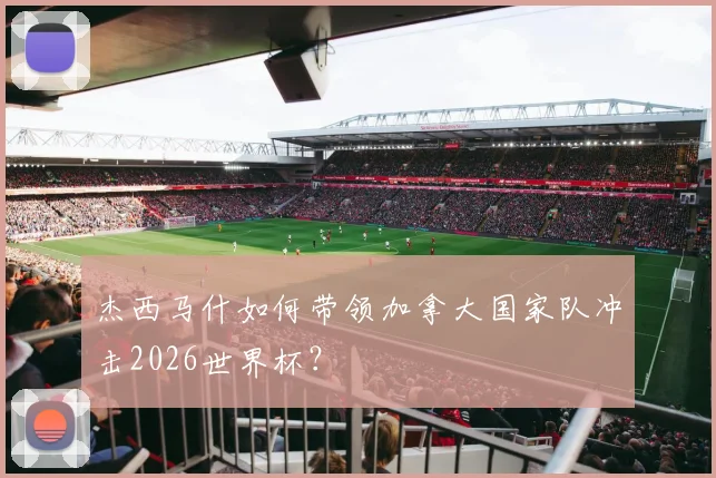 杰西马什如何带领加拿大国家队冲击2026世界杯？