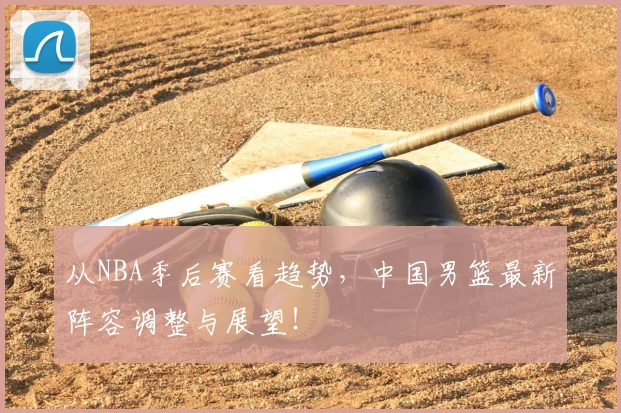从NBA季后赛看趋势，中国男篮最新阵容调整与展望！