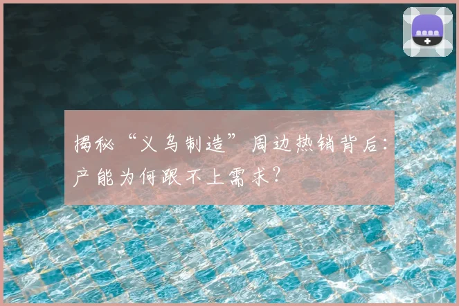 揭秘“义乌制造”周边热销背后：产能为何跟不上需求？