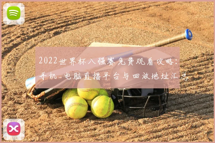 2022世界杯八强赛免费观看攻略：手机_电脑直播平台与回放地址汇总