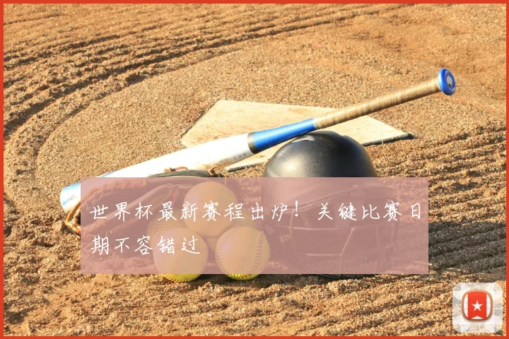 世界杯最新赛程出炉！关键比赛日期不容错过