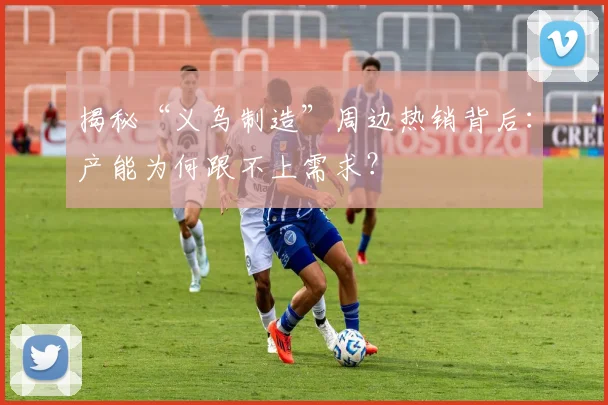 揭秘“义乌制造”周边热销背后：产能为何跟不上需求？