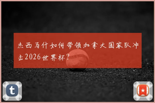 杰西马什如何带领加拿大国家队冲击2026世界杯？