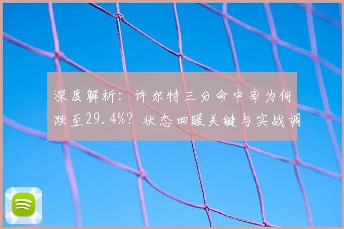 深度解析：许尔特三分命中率为何跌至29.4%？状态回暖关键与实战调整建议